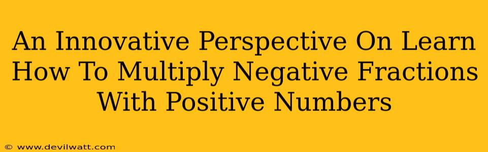 An Innovative Perspective On Learn How To Multiply Negative Fractions With Positive Numbers