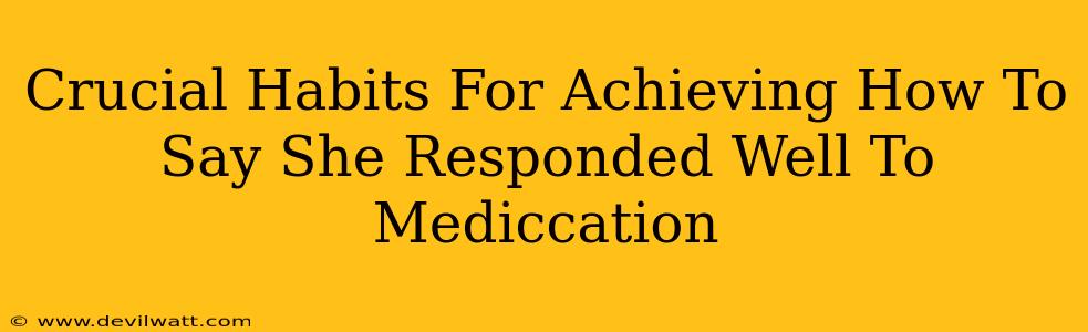 Crucial Habits For Achieving How To Say She Responded Well To Mediccation
