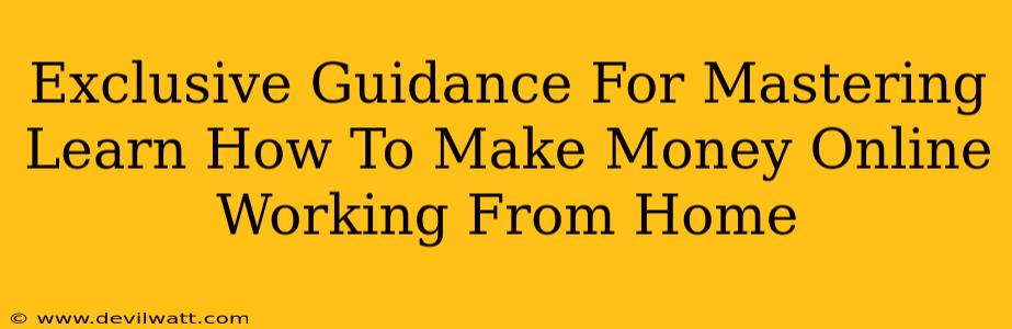 Exclusive Guidance For Mastering Learn How To Make Money Online Working From Home