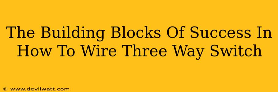 The Building Blocks Of Success In How To Wire Three Way Switch